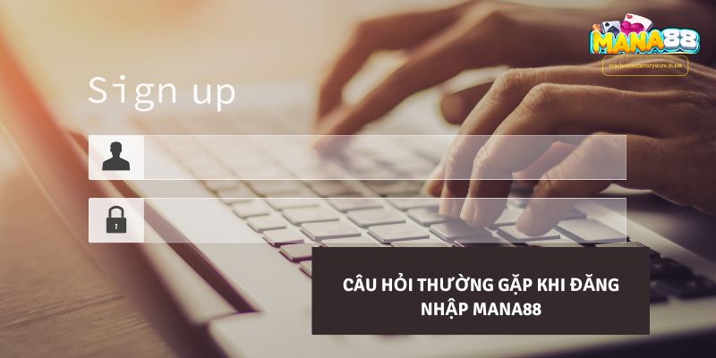 Các câu hỏi thường gặp khi đăng nhập Mana88