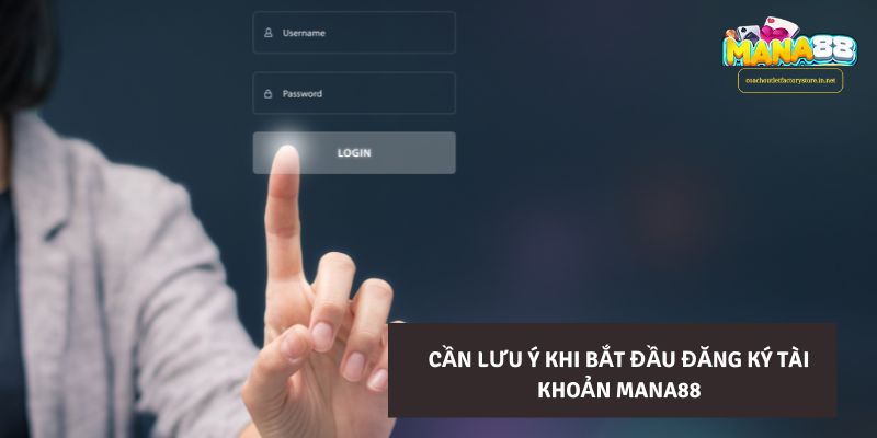 Cần lưu ý khi bắt đầu đăng ký tài khoản Mana88